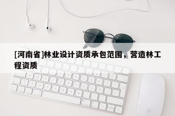 [河南省]林业设计资质承包范围，营造林工程资质