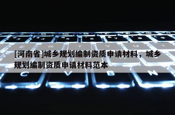 [河南省]城乡规划编制资质申请材料，城乡规划编制资质申请材料范本
