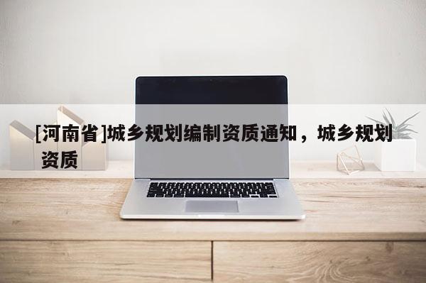 [河南省]城乡规划编制资质通知，城乡规划 资质