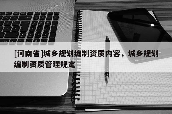 [河南省]城乡规划编制资质内容，城乡规划编制资质管理规定