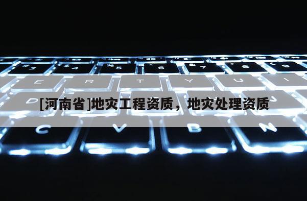 [河南省]地灾工程资质，地灾处理资质