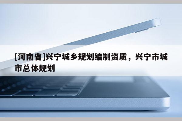 [河南省]兴宁城乡规划编制资质，兴宁市城市总体规划