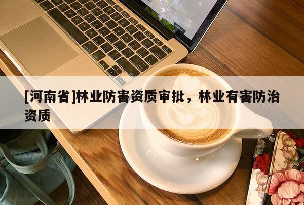 [河南省]林业防害资质审批，林业有害防治资质