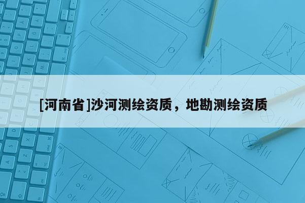 [河南省]沙河测绘资质，地勘测绘资质