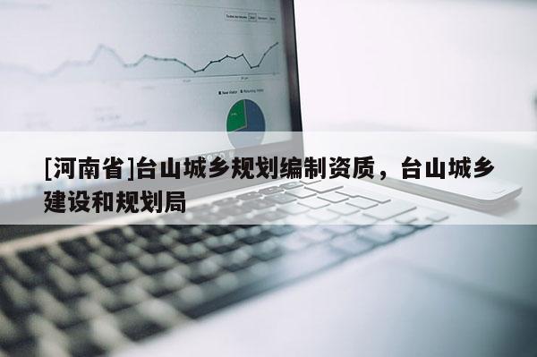 [河南省]台山城乡规划编制资质，台山城乡建设和规划局