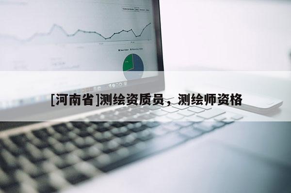 [河南省]测绘资质员，测绘师资格