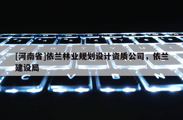 [河南省]依兰林业规划设计资质公司，依兰建设局