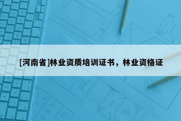 [河南省]林业资质培训证书，林业资格证