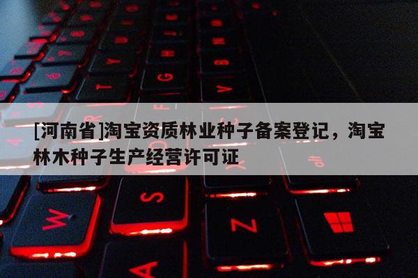 [河南省] *** 资质林业种子备案登记， *** 林木种子生产经营许可证