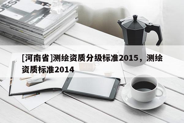[河南省]测绘资质分级标准2015，测绘资质标准2014
