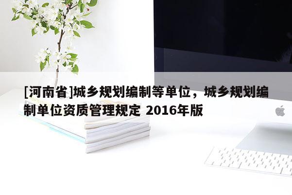 [河南省]城乡规划编制等单位，城乡规划编制单位资质管理规定 2016年版