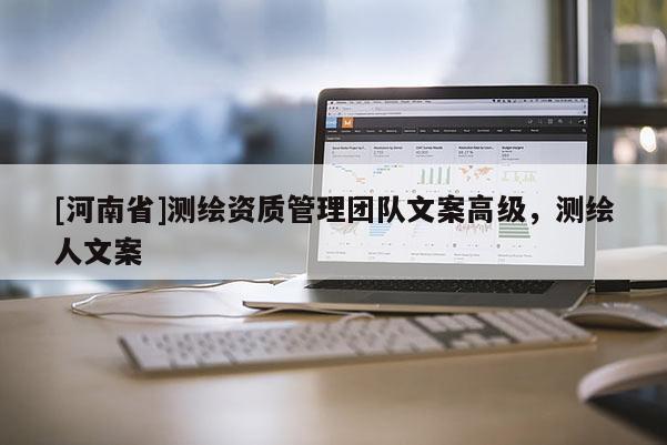 [河南省]测绘资质管理团队文案高级，测绘人文案