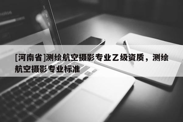 [河南省]测绘航空摄影专业乙级资质，测绘航空摄影专业标准