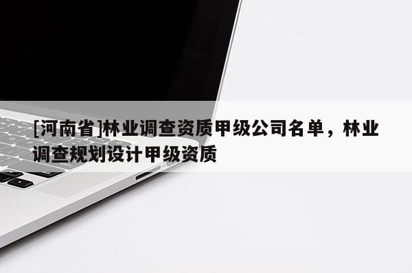 [河南省]林业调查资质甲级公司名单，林业调查规划设计甲级资质