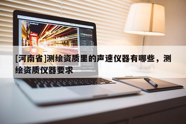 [河南省]测绘资质里的声速仪器有哪些，测绘资质仪器要求