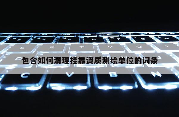 包含如何清理 *** 资质测绘单位的词条