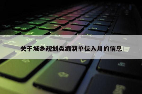 关于城乡规划类编制单位入川的信息