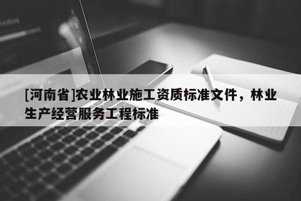 [河南省]农业林业施工资质标准文件，林业生产经营服务工程标准
