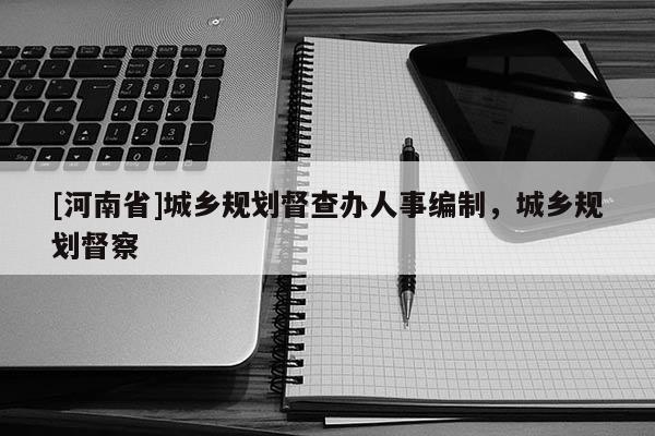 [河南省]城乡规划督查办人事编制，城乡规划督察