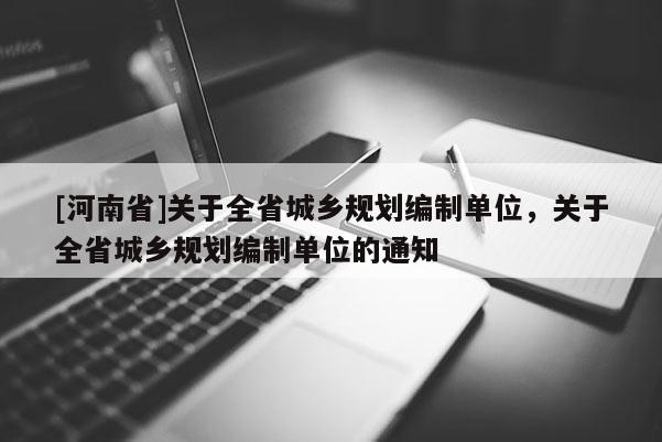 [河南省]关于全省城乡规划编制单位，关于全省城乡规划编制单位的通知