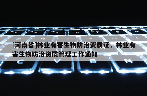[河南省]林业有害生物防治资质证，林业有害生物防治资质管理工作通知