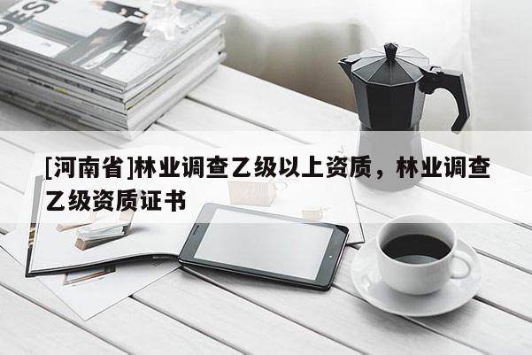 [河南省]林业调查乙级以上资质，林业调查乙级资质证书