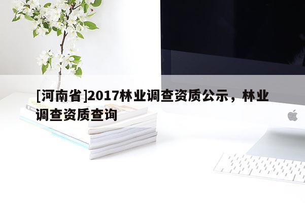 [河南省]2017林业调查资质公示，林业调查资质查询