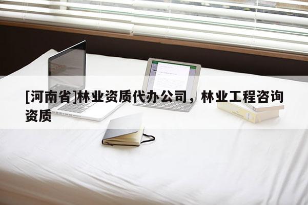 [河南省]林业资质代办公司，林业工程咨询资质