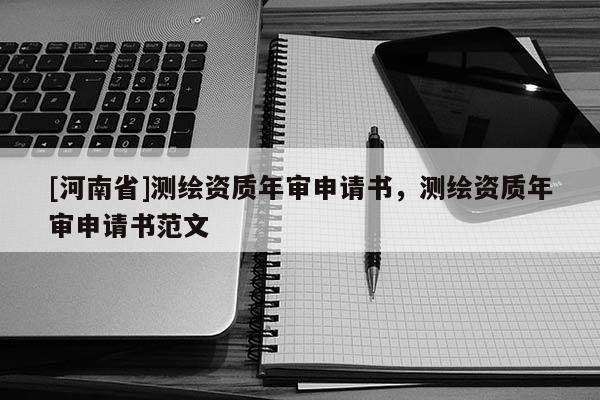[河南省]测绘资质年审申请书，测绘资质年审申请书范文