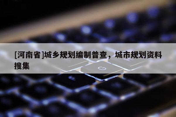 [河南省]城乡规划编制普查，城市规划资料搜集