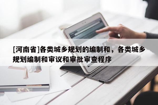[河南省]各类城乡规划的编制和，各类城乡规划编制和审议和审批审查程序