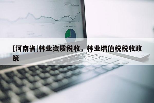 [河南省]林业资质税收，林业增值税税收政策
