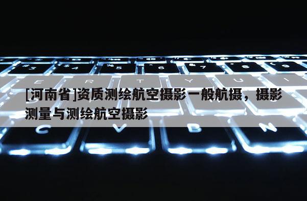 [河南省]资质测绘航空摄影一般航摄，摄影测量与测绘航空摄影