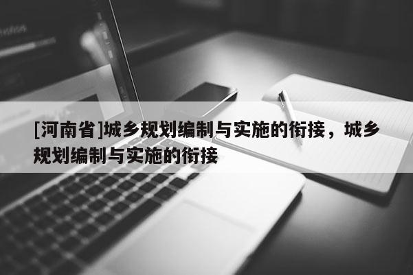 [河南省]城乡规划编制与实施的衔接，城乡规划编制与实施的衔接