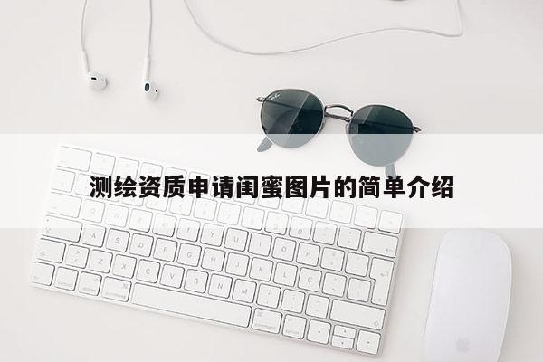 测绘资质申请闺蜜图片的简单介绍