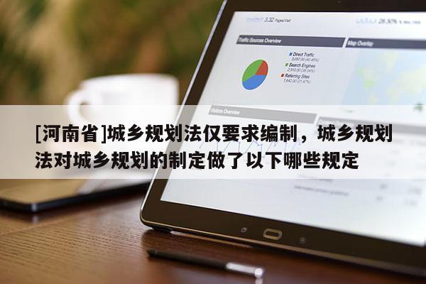 [河南省]城乡规划法仅要求编制，城乡规划法对城乡规划的制定做了以下哪些规定