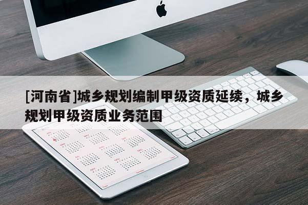 [河南省]城乡规划编制甲级资质延续，城乡规划甲级资质业务范围