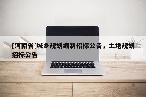 [河南省]城乡规划编制招标公告，土地规划招标公告