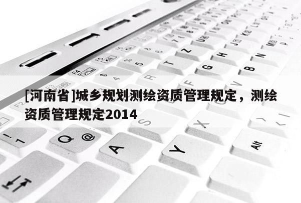 [河南省]城乡规划测绘资质管理规定，测绘资质管理规定2014
