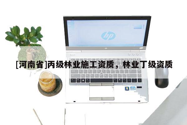 [河南省]丙级林业施工资质，林业丁级资质