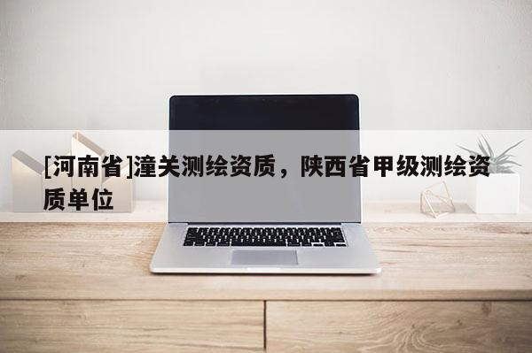 [河南省]潼关测绘资质，陕西省甲级测绘资质单位