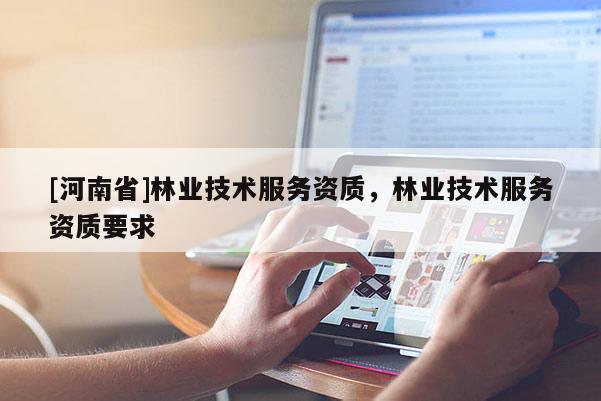 [河南省]林业技术服务资质，林业技术服务资质要求