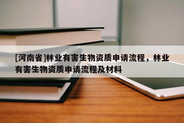 [河南省]林业有害生物资质申请流程，林业有害生物资质申请流程及材料