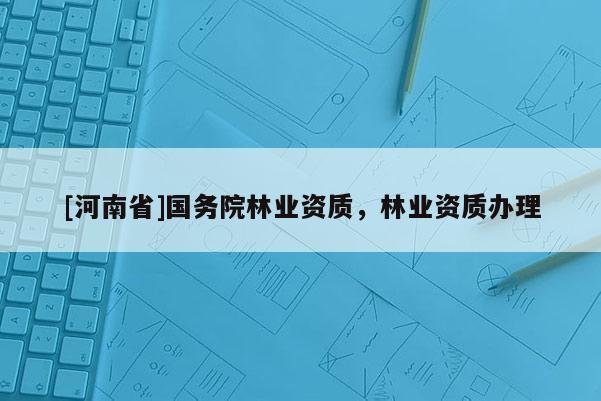 [河南省]国务院林业资质，林业资质办理