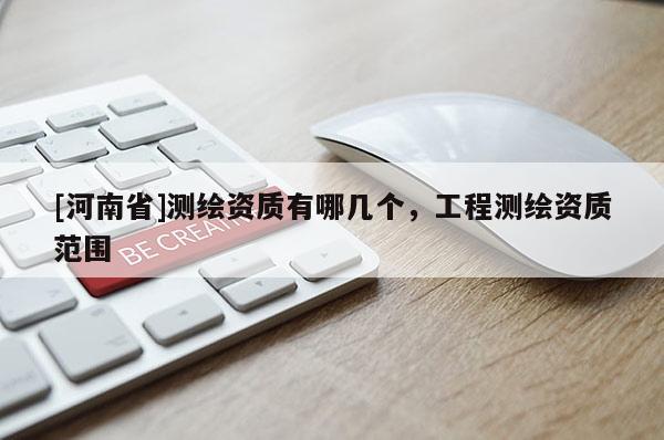 [河南省]测绘资质有哪几个，工程测绘资质范围