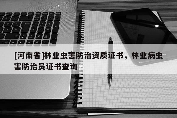 [河南省]林业虫害防治资质证书，林业病虫害防治员证书查询