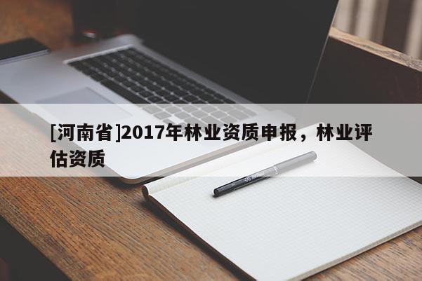 [河南省]2017年林业资质申报，林业评估资质