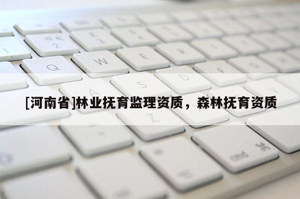 [河南省]林业抚育监理资质，森林抚育资质