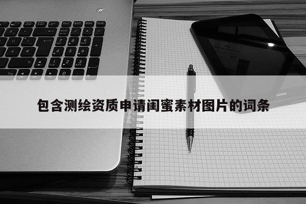 包含测绘资质申请闺蜜素材图片的词条