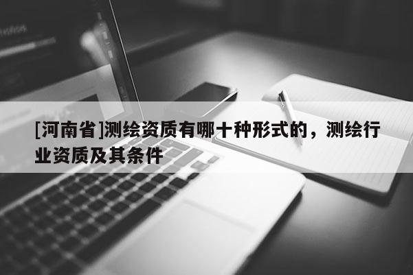 [河南省]测绘资质有哪十种形式的，测绘行业资质及其条件